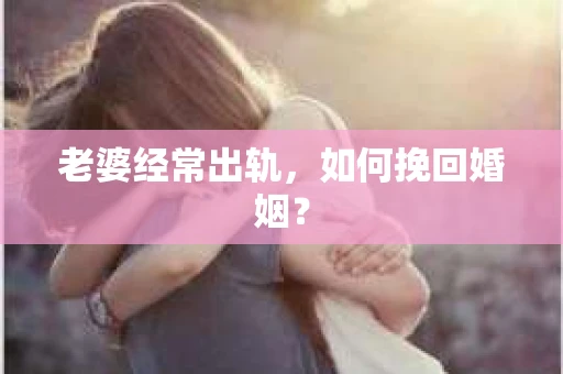老婆经常出轨，如何挽回婚姻？