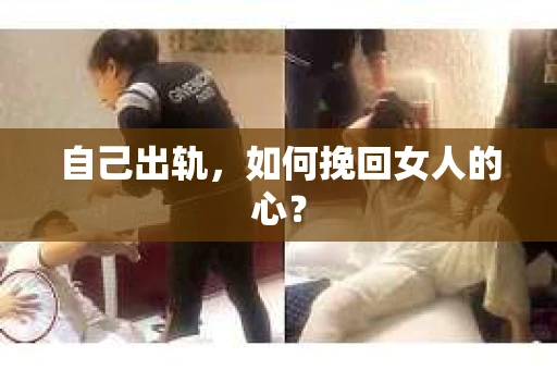 自己出轨，如何挽回女人的心？
