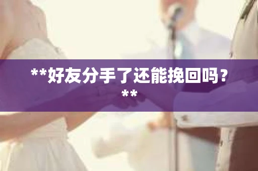 **好友分手了还能挽回吗？**