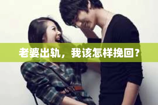 老婆出轨，我该怎样挽回？