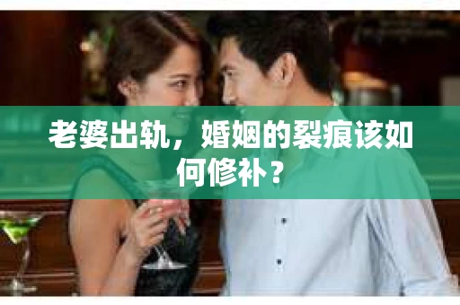 老婆出轨，婚姻的裂痕该如何修补？