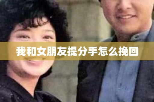 我和女朋友提分手怎么挽回