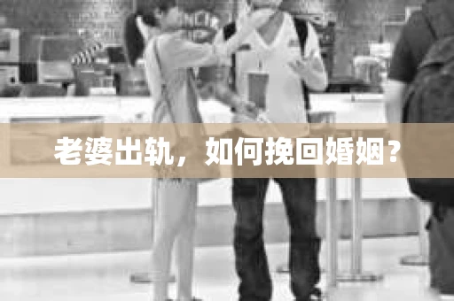 老婆出轨，如何挽回婚姻？