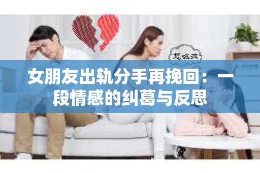女朋友出轨分手再挽回：一段情感的纠葛与反思