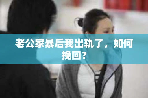 老公家暴后我出轨了，如何挽回？