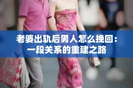 老婆出轨后男人怎么挽回：一段关系的重建之路
