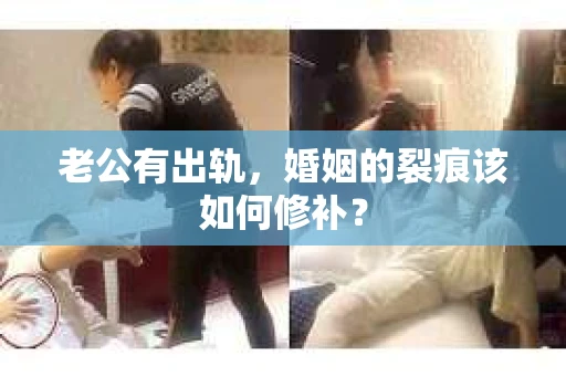 老公有出轨，婚姻的裂痕该如何修补？
