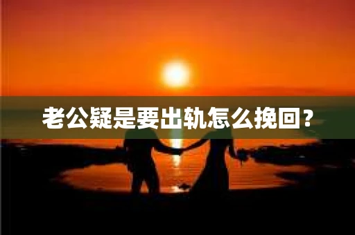 老公疑是要出轨怎么挽回？