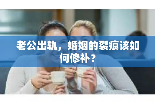 老公出轨，婚姻的裂痕该如何修补？