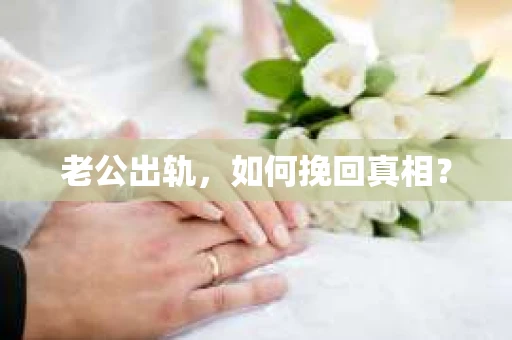 老公出轨，如何挽回真相？
