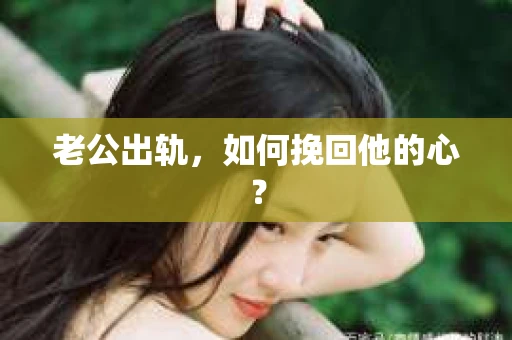 老公出轨，如何挽回他的心？