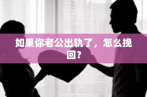 如果你老公出轨了，怎么挽回？