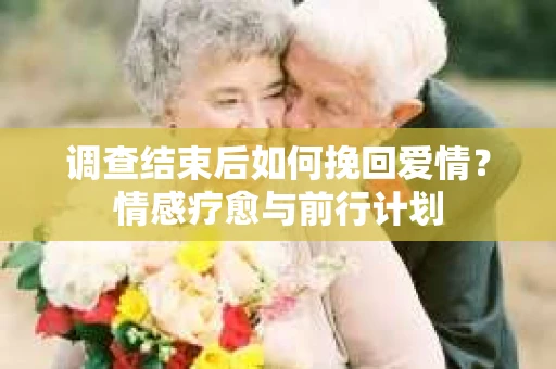 调查结束后如何挽回爱情？情感疗愈与前行计划