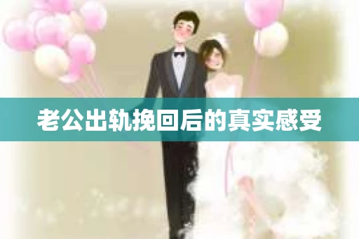 老公出轨挽回后的真实感受
