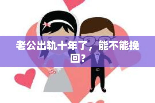 老公出轨十年了，能不能挽回？