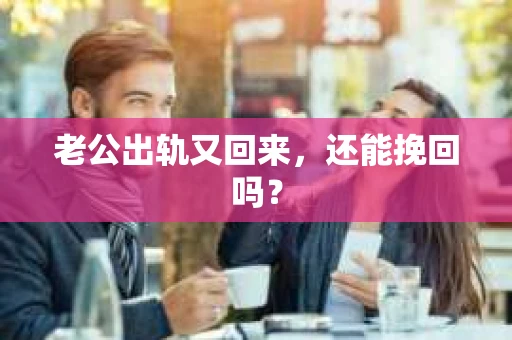老公出轨又回来，还能挽回吗？