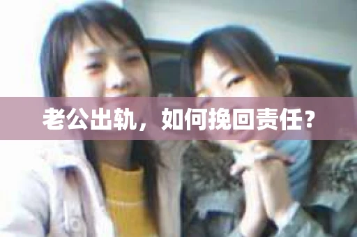 老公出轨，如何挽回责任？