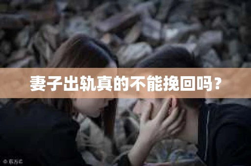 妻子出轨真的不能挽回吗？
