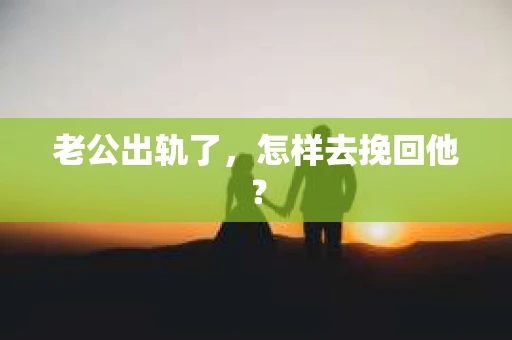 老公出轨了，怎样去挽回他？