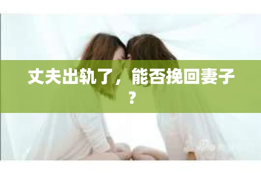 丈夫出轨了，能否挽回妻子？