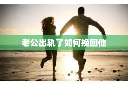 老公出轨了如何挽回他