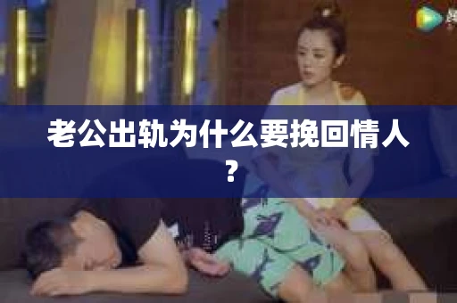 老公出轨为什么要挽回情人？