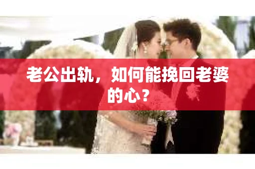老公出轨，如何能挽回老婆的心？