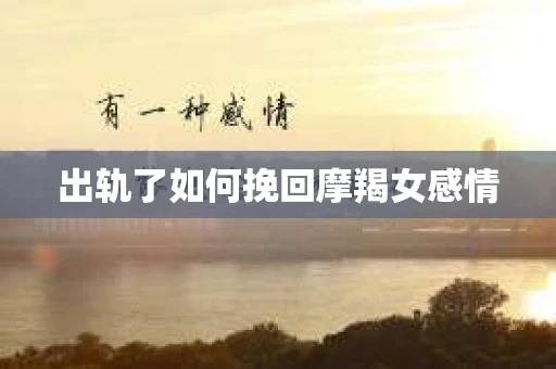 出轨了如何挽回摩羯女感情