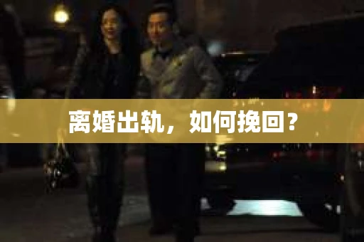 离婚出轨，如何挽回？