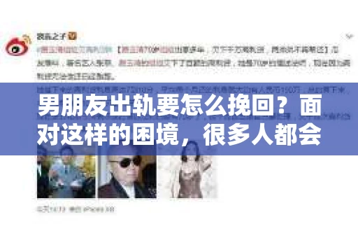 男朋友出轨要怎么挽回？面对这样的困境，很多人都会感到无助和痛苦。但请相信，无论情况多么复杂，总有解决问题的方法。今天，就让我来和大家聊聊，当男朋友出轨时，我们应该如何挽回这段感情。