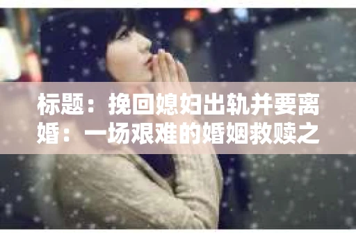 标题：挽回媳妇出轨并要离婚：一场艰难的婚姻救赎之路
