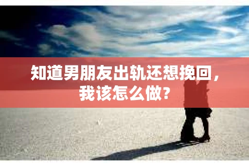 知道男朋友出轨还想挽回，我该怎么做？