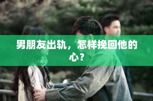 男朋友出轨，怎样挽回他的心？