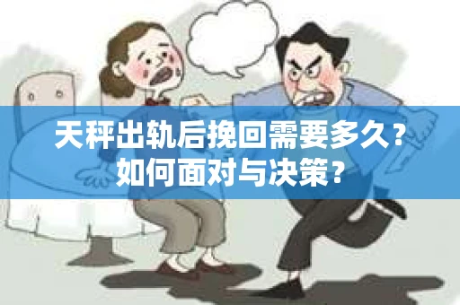 天秤出轨后挽回需要多久？如何面对与决策？