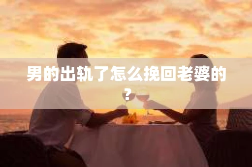 男的出轨了怎么挽回老婆的？