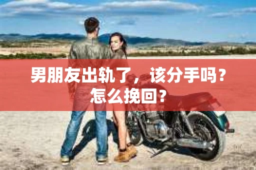 男朋友出轨了，该分手吗？怎么挽回？