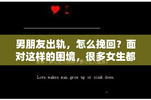 男朋友出轨，怎么挽回？面对这样的困境，很多女生都会感到无助和痛苦。但请相信，无论情况多么糟糕，都有可能找到解决问题的方法。今天，就让我来和大家聊聊，当男朋友出轨时，我们应该如何挽回这段感情。