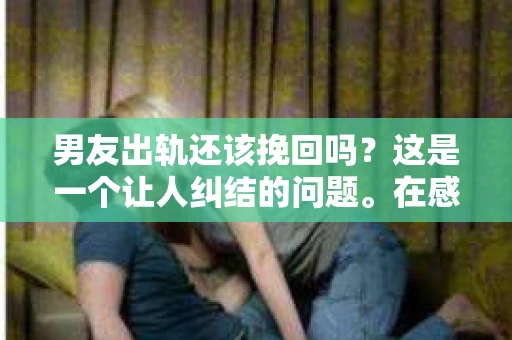 男友出轨还该挽回吗？这是一个让人纠结的问题。在感情的世界里，每个人都会遇到各种各样的困扰，而出轨无疑是其中最让人痛苦的一种。那么，当男友出轨时，我们究竟该不该挽回这段感情呢？以下是我的一些看法。