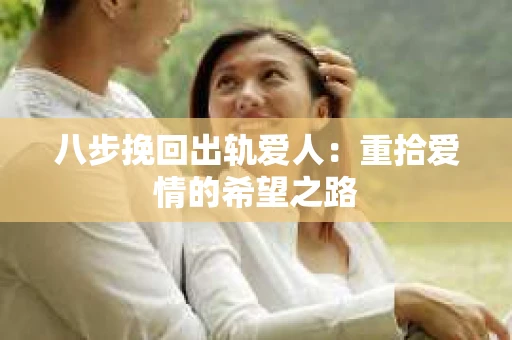 八步挽回出轨爱人：重拾爱情的希望之路