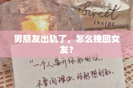 男朋友出轨了，怎么挽回女友？