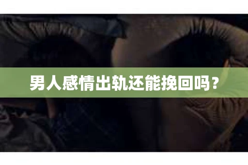 男人感情出轨还能挽回吗？