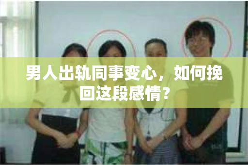 男人出轨同事变心，如何挽回这段感情？