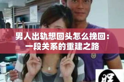 男人出轨想回头怎么挽回：一段关系的重建之路