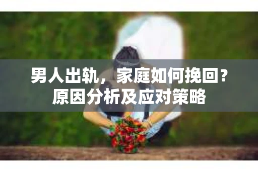 男人出轨，家庭如何挽回？原因分析及应对策略