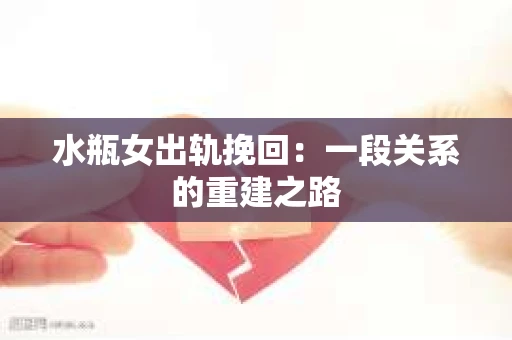 水瓶女出轨挽回：一段关系的重建之路