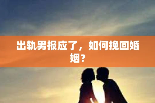 出轨男报应了，如何挽回婚姻？