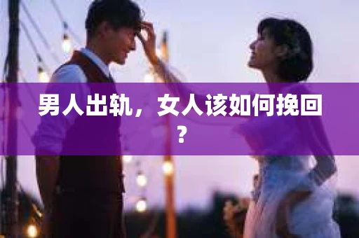 男人出轨，女人该如何挽回？