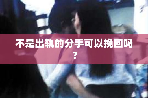 不是出轨的分手可以挽回吗？