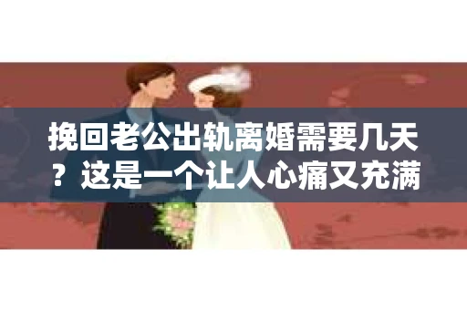 挽回老公出轨离婚需要几天？这是一个让人心痛又充满疑惑的问题。每个人的情况都是独一无二的，所以答案并不简单。在这篇文章中，我将结合实际情况，为大家分析这个问题，希望能给你一些启示。
