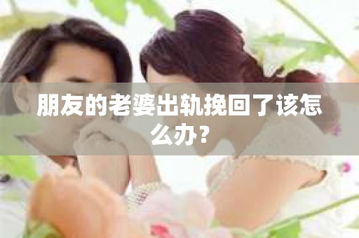 朋友的老婆出轨挽回了该怎么办？